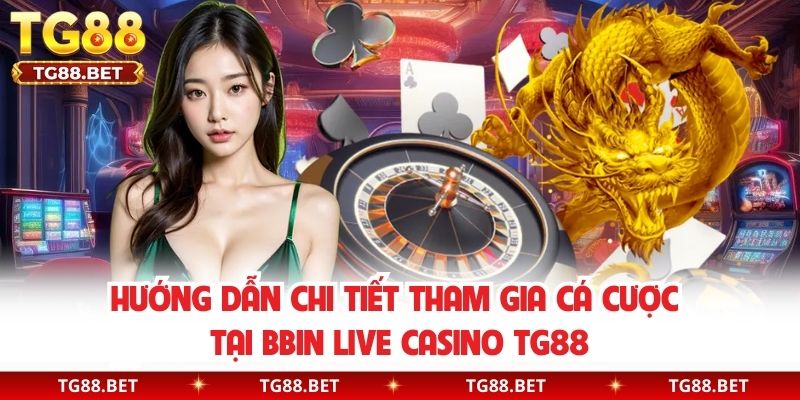 Hướng dẫn chi tiết tham gia cá cược tại BBIN live casino TG88