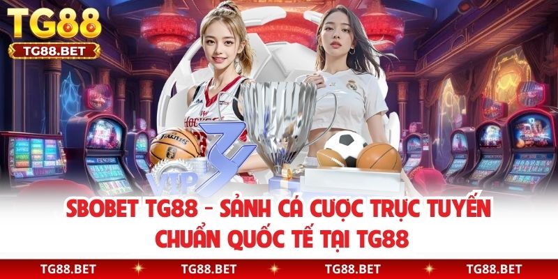Sbobet TG88 - Sảnh Cá Cược Trực Tuyến Chuẩn Quốc Tế Tại TG88